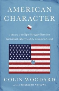 Colin Woodard - American Character: A History of the Epic Struggle Between Individual Liberty and the Common Good