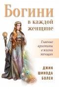 Джин Шинода Болен - Богини в каждой женщине. Главные архетипы в жизни женщин