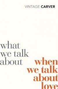 Реймонд Карвер - What We Talk about when We Talk about Love