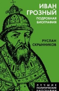 Руслан Скрынников - Иван Грозный. Подробная биография