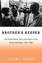 Jason Parker - Brother&#039;s Keeper: The United States, Race, and Empire in the British Caribbean, 1937-1962