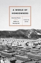 Nancy H. Kwak - A World of Homeowners: American Power and the Politics of Housing Aid