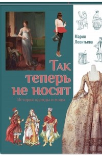 М.Леонтьева - Так теперь не носят. История одежды и моды.