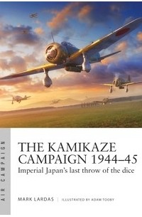 Mark Lardas - The Kamikaze Campaign 1944–45: Imperial Japan's Last Throw of the Dice