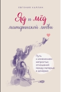 Евгения Карлин - Яд и мед материнской любви. Путь к изменениям непростых отношений между матерью и дочерью (сборник)