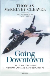 Thomas McKelvey Cleaver - Going Downtown: The US Air Force over Vietnam, Laos and Cambodia, 1961–75