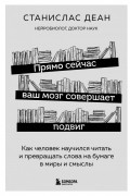 Станислас Деан - Прямо сейчас ваш мозг совершает подвиг. Как человек научился читать и превращать слова на бумаге в миры и смыслы