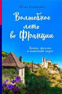 Юлия Евдокимова - Волшебное лето во Франции. Замки, фиалки и вишневый пирог