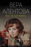 Вера Алентова - Всё не случайно