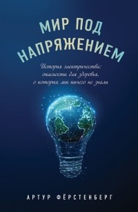 Артур Фёрстенберг - Мир под напряжением. История электричества: опасности для здоровья, о которых мы ничего не знали