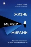 Джеймс Холлис - Жизнь между мирами. Как найти ресурс в себе, когда все вокруг разваливается