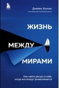 Жизнь между мирами. Как найти ресурс в себе, когда все вокруг разваливается