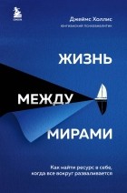 Джеймс Холлис - Жизнь между мирами. Как найти ресурс в себе, когда все вокруг разваливается