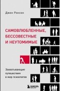 Джон Ронсон - Самовлюбленные, бессовестные и неутомимые. Захватывающие путешествия в мир психопатов