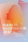 Келли Мак-Дэниел - В поиске материнской любви. Как взрослой дочери исцелиться от травм прошлого и улучшить отношения с окружающими и с собой