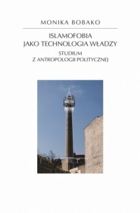 Моника Бобако - Islamofobia jako technologia władzy. Studium z antropologii politycznej