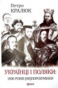 Петро Кралюк - Українці і поляки: 1000 років (не)порозуміння