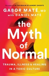  - The Myth of Normal: Trauma, Illness & Healing in a Toxic Culture