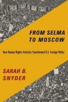 Сара Б. Снайдер - From Selma to Moscow: How Human Rights Activists Transformed U.S. Foreign Policy
