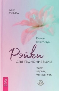 Рэйки для гармонизации: чакр, кармы, тонких тел. Книга-практикум.