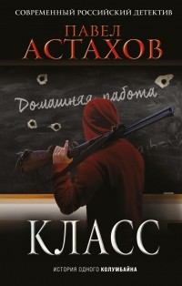 Павел Астахов - Класс. История одного колумбайна