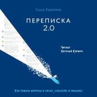 Саша Карепина - Переписка 2.0. Как решать вопросы в чатах, соцсетях и письмах