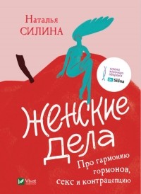 Наталья Силина - Женские дела. Про гармонию гормонов, секс и контрацепцию