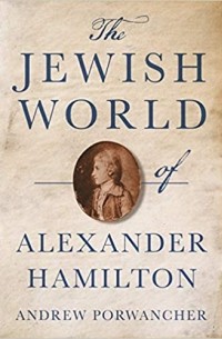 Эндрю Порванчер - The Jewish World of Alexander Hamilton