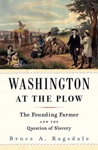 Bruce A. Ragsdale - Washington at the Plow: The Founding Farmer and the Question of Slavery