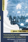 Дина Гумерова - Технология создания событий: методики управления своей жизнью