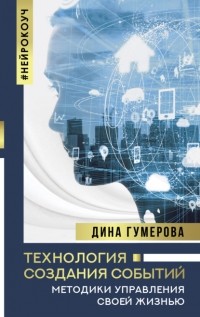 Дина Гумерова - Технология создания событий: методики управления своей жизнью