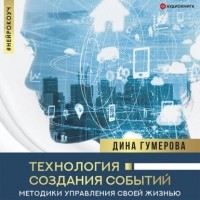 Дина Гумерова - Технология создания событий: методики управления своей жизнью