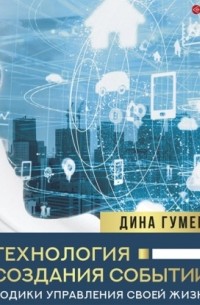 Дина Гумерова - Технология создания событий: методики управления своей жизнью