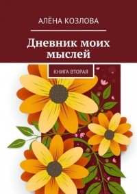 Алена Козлова - Дневник моих мыслей. Книга вторая