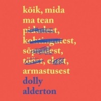 Dolly Alderton - Kõik, mida ma tean armastusest