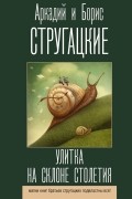 Аркадий и Борис Стругацкие - Улитка на склоне столетия