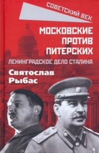 Святослав Рыбас - Московские против питерских. Ленинградское дело Сталина