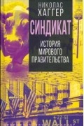 Николас Хаггер - Синдикат. История тайного мирового правительства