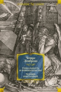 Чезаре Ломброзо - Гениальность и помешательство. Человек преступный (сборник)