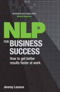 Джереми Лазарус - NLP for Business Success. How to Get Better Results Faster at Work