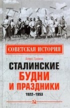 Алекс Громов - Сталинские будни и праздники. 1922-1953