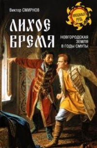 Виктор Смирнов - Лихое время. Новгородская земля в годы Смуты