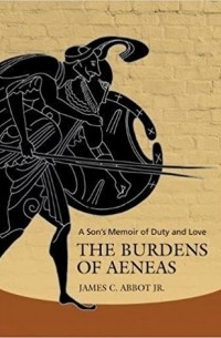 Джеймс С. Эббот мл. - The Burdens of Aeneas: A Son's Memoir of Duty and Love