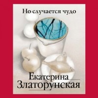 Екатерина Златорунская - Но случается чудо