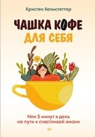 Кристен Хелмстеттер - Чашка кофе для себя. Или 5 минут в день на пути к счастливой жизни