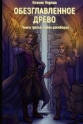 Ксения Перова - Обезглавленное древо. Книга третья. Тайны ратоборца