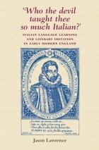 Jason Lawrence - ‘Who the Devil taught thee so much Italian?’: Italian language learning and literary imitation in early modern England