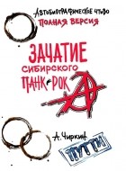 Александр Чиркин - Зачатие сибирского панк-рока. Автобиографическое чтиво. Полная версия