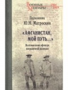 Ю.Н. Матроскин - &quot;Афганистан, мой путь...&quot; Воспоминания офицера пограничной разведки