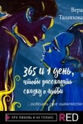 Вера Талипова - 365 и 1 день, чтобы рассказать сказку о любви